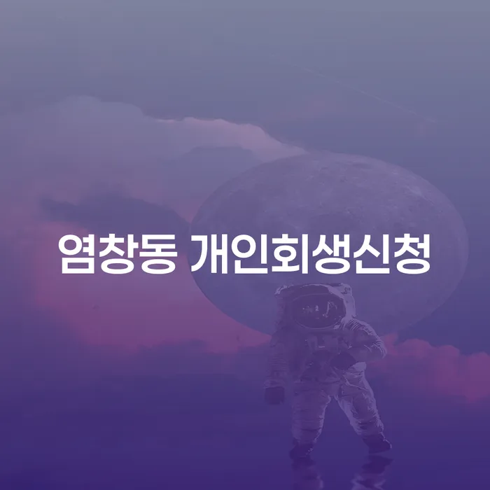 염창동 개인회생신청, 당신이 알아야 할 모든 것은 무엇일까요?