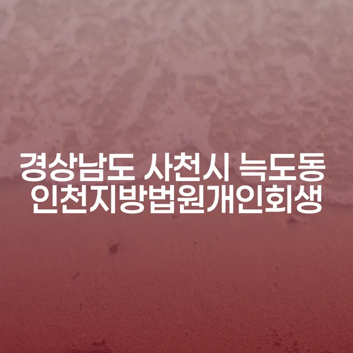 경상남도 사천시 늑도동 인천지방법원에서 개인회생을 통해 경제적 자유를 찾는 방법은?